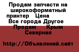 Продам запчасти на широкоформатный принтер › Цена ­ 1 100 - Все города Другое » Продам   . Крым,Северная